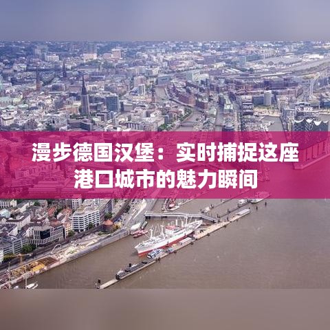 漫步德国汉堡：实时捕捉这座港口城市的魅力瞬间