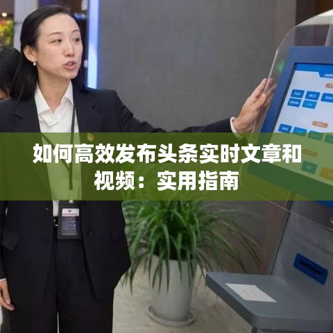 如何高效发布头条实时文章和视频：实用指南