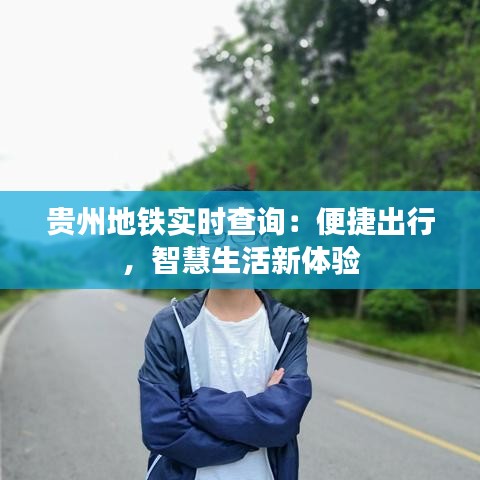 贵州地铁实时查询：便捷出行，智慧生活新体验