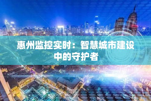 惠州监控实时：智慧城市建设中的守护者