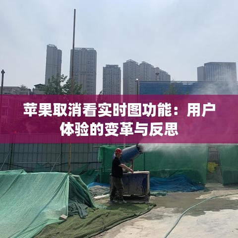 苹果取消看实时图功能：用户体验的变革与反思