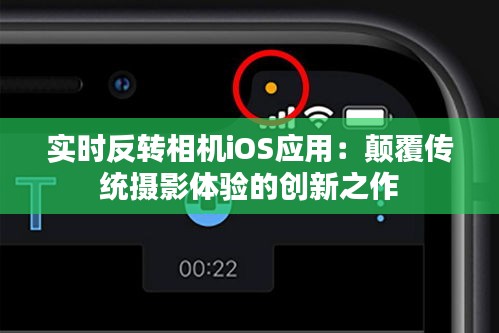 实时反转相机iOS应用：颠覆传统摄影体验的创新之作