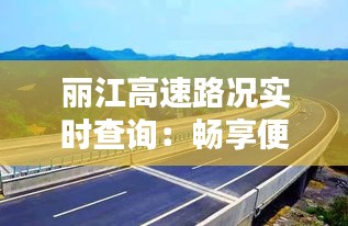 丽江高速路况实时查询：畅享便捷出行新体验