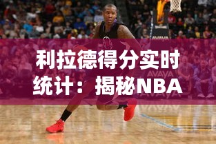 利拉德得分实时统计：揭秘NBA球星的数据魅力