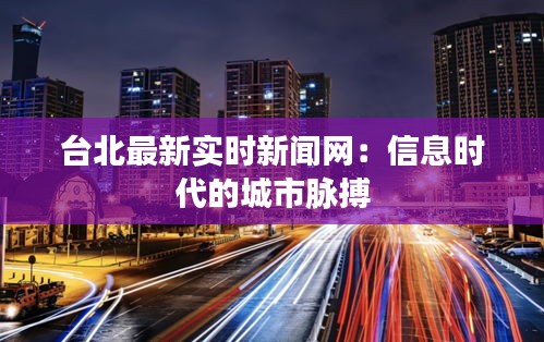 台北最新实时新闻网：信息时代的城市脉搏