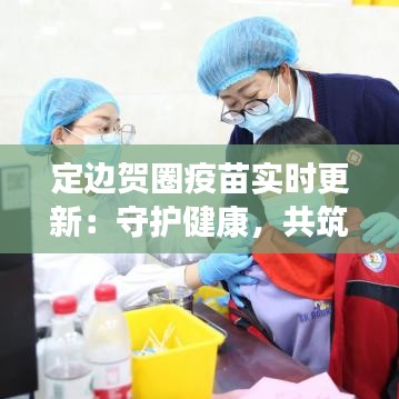 定边贺圈疫苗实时更新：守护健康，共筑免疫长城