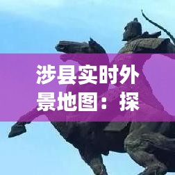 涉县实时外景地图：探索这座历史名城的现代风貌