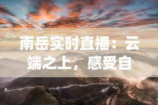 南岳实时直播：云端之上，感受自然之美