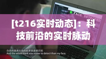 [t216实时动态]：科技前沿的实时脉动，探索未来无限可能