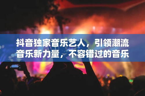 抖音独家音乐艺人，引领潮流音乐新力量，不容错过的音乐盛宴！