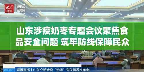 山东涉疫奶枣专题会议聚焦食品安全问题 筑牢防线保障民众健康