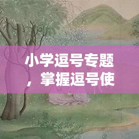 小学逗号专题，掌握逗号使用技巧，领悟标点符号的重要性