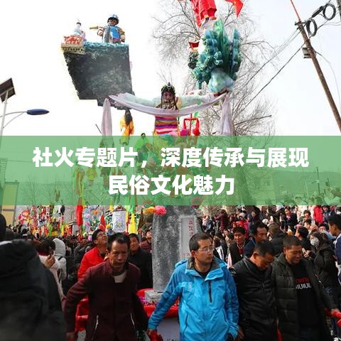 社火专题片，深度传承与展现民俗文化魅力