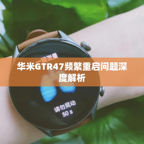 华米GTR47频繁重启问题深度解析