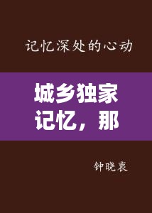 城乡独家记忆，那些令人心动的过往与回忆