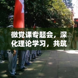 微党课专题会，深化理论学习，共筑党员力量之巅