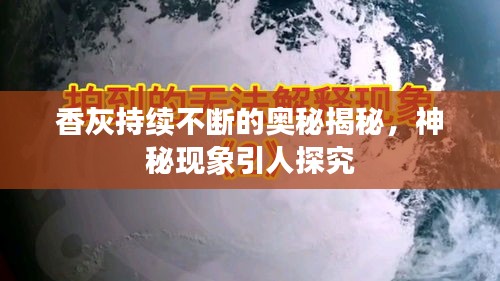 香灰持续不断的奥秘揭秘，神秘现象引人探究