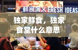 独家鲜食，独家食堂什么意思 