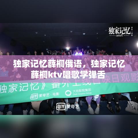 独家记忆薛桐俄语，独家记忆薛桐ktv唱歌学弹舌 