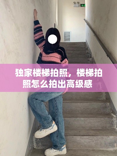 独家楼梯拍照，楼梯拍照怎么拍出高级感 