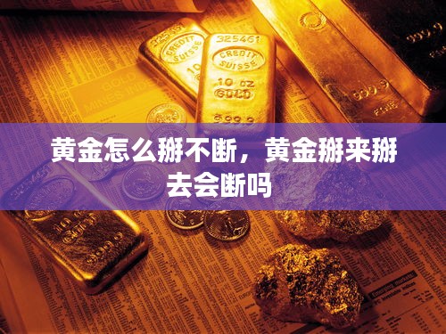 黄金怎么掰不断，黄金掰来掰去会断吗 