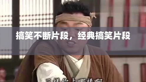 搞笑不断片段，经典搞笑片段 