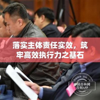 落实主体责任实效，筑牢高效执行力之基石