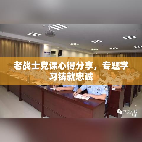 老战士党课心得分享，专题学习铸就忠诚