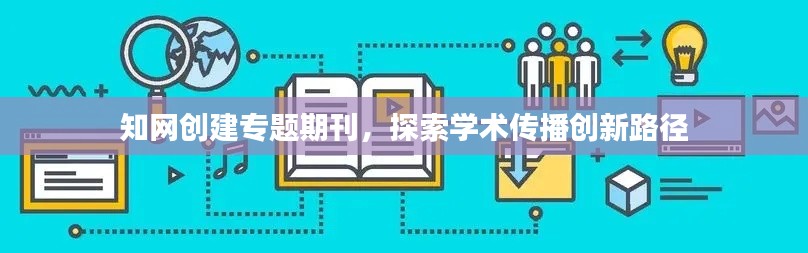 知网创建专题期刊，探索学术传播创新路径