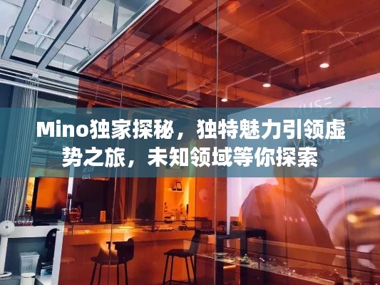 Mino独家探秘，独特魅力引领虚势之旅，未知领域等你探索