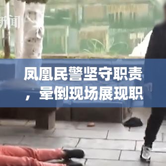 凤凰民警坚守职责，晕倒现场展现职业精神风采