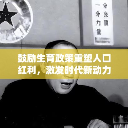 鼓励生育政策重塑人口红利，激发时代新动力