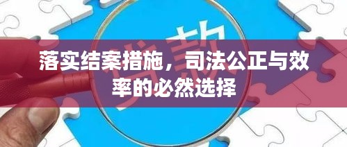 落实结案措施，司法公正与效率的必然选择