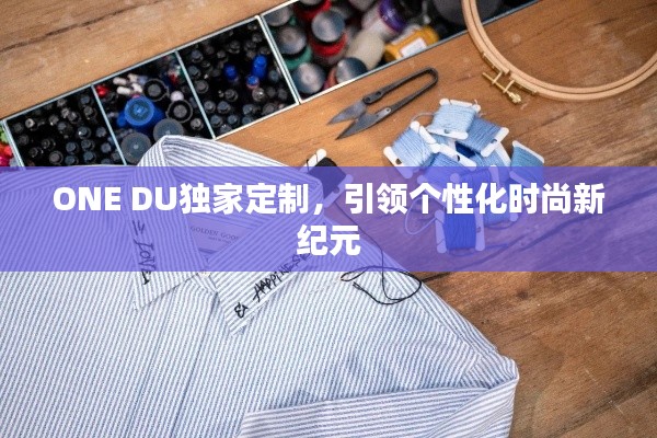 ONE DU独家定制，引领个性化时尚新纪元