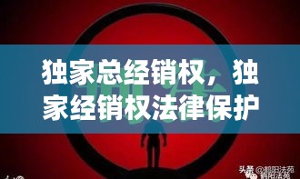 独家总经销权，独家经销权法律保护吗? 