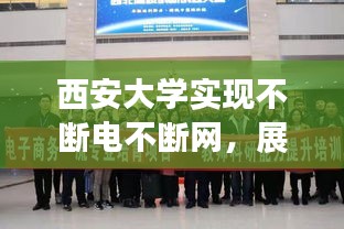 西安大学实现不断电不断网，展现现代教育科技力量！