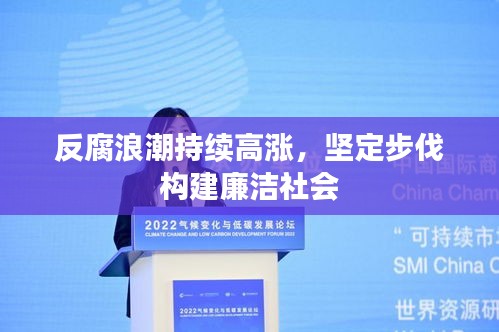 反腐浪潮持续高涨，坚定步伐构建廉洁社会