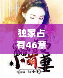 独家占有46章完整，独家占有小说免费阅读 