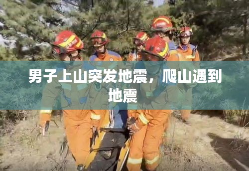 男子上山突发地震，爬山遇到地震 