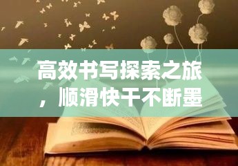 高效书写探索之旅，顺滑快干不断墨，极致体验等你领略