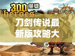 刀剑传说最新版攻略大全，助你成为顶尖高手！