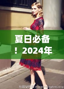 夏日必备！2024年新款长款连衣裙，优雅时尚风潮绽放