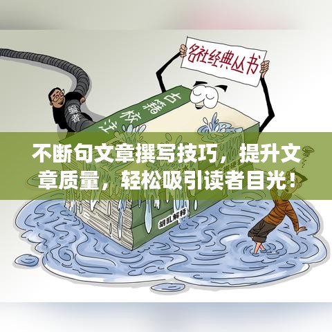 不断句文章撰写技巧，提升文章质量，轻松吸引读者目光！