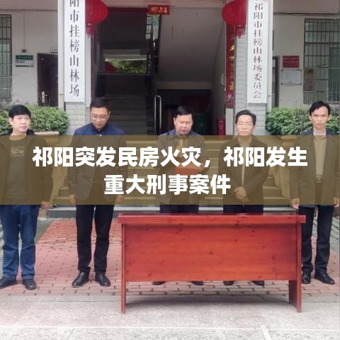 祁阳突发民房火灾，祁阳发生重大刑事案件 