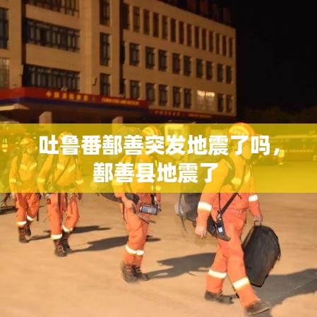 吐鲁番鄯善突发地震了吗，鄯善县地震了 