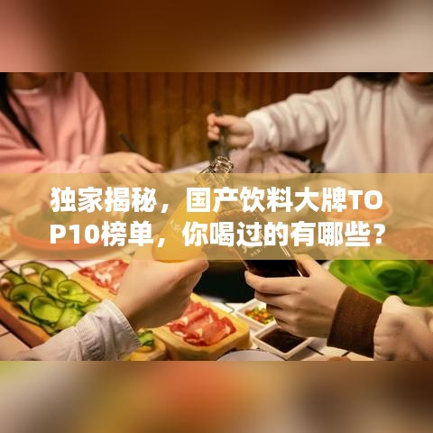 独家揭秘，国产饮料大牌TOP10榜单，你喝过的有哪些？