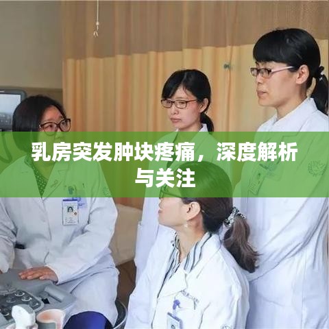 乳房突发肿块疼痛，深度解析与关注