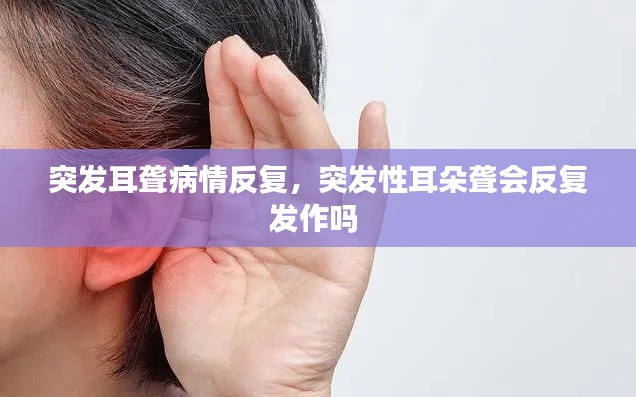 突发耳聋病情反复，突发性耳朵聋会反复发作吗 