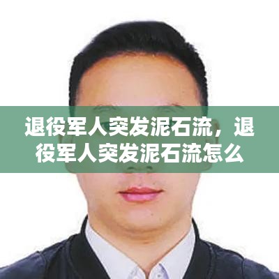 退役军人突发泥石流，退役军人突发泥石流怎么办 