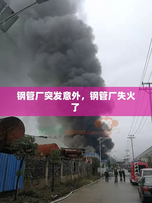 钢管厂突发意外，钢管厂失火了 